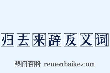 归去来辞反义词是什么意思的图片